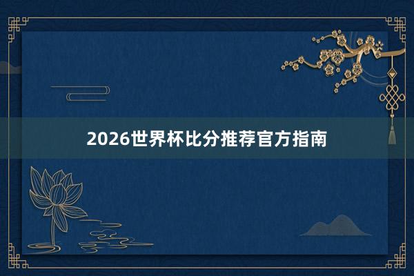 2026世界杯比分推荐官方指南