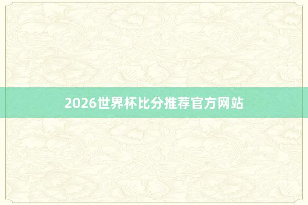 2026世界杯比分推荐官方网站