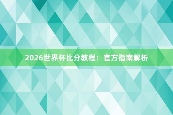 2026世界杯比分教程:官方指南解析