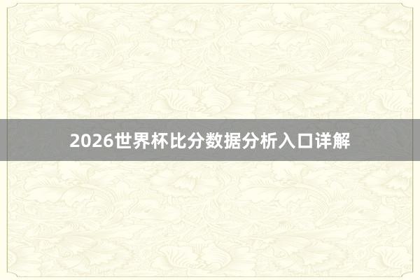 2026世界杯比分数据分析入口详解