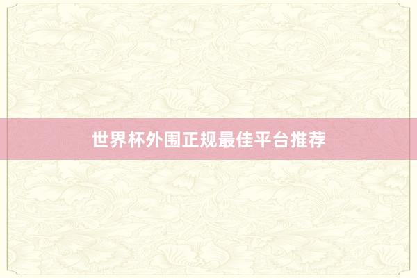 世界杯外围正规最佳平台推荐