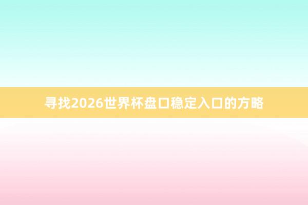寻找2026世界杯盘口稳定入口的方略