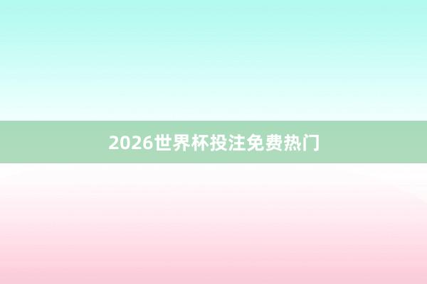 2026世界杯投注免费热门