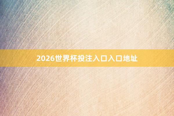2026世界杯投注入口入口地址