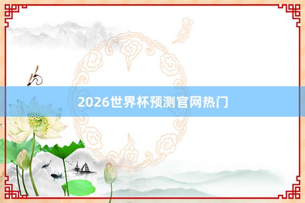2026世界杯预测官网热门
