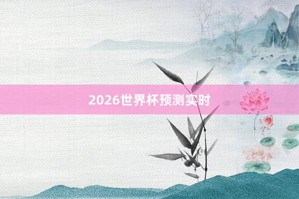 2026世界杯预测实时