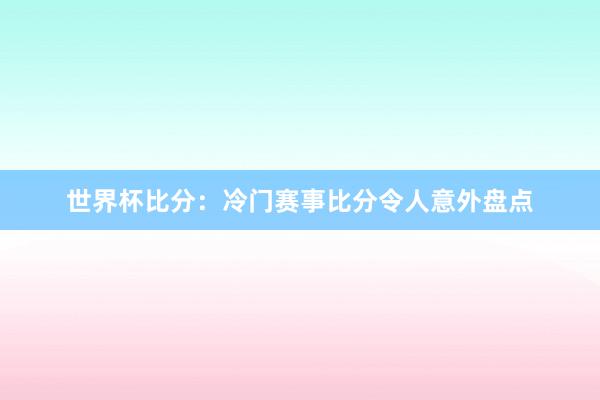 世界杯比分：冷门赛事比分令人意外盘点