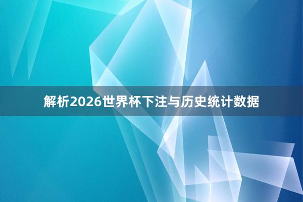 解析2026世界杯下注与历史统计数据