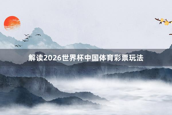 解读2026世界杯中国体育彩票玩法
