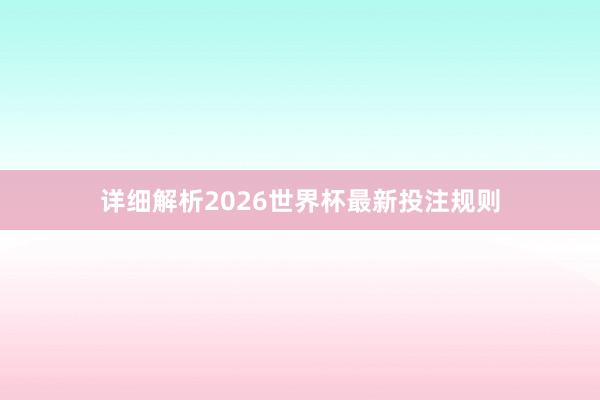 详细解析2026世界杯最新投注规则