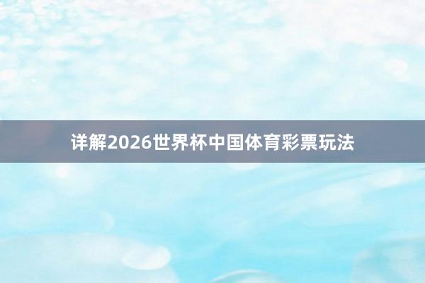详解2026世界杯中国体育彩票玩法