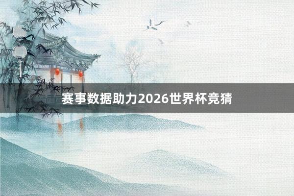赛事数据助力2026世界杯竞猜