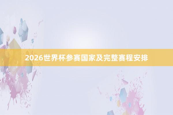 2026世界杯参赛国家及完整赛程安排