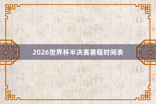 2026世界杯半决赛赛程时间表