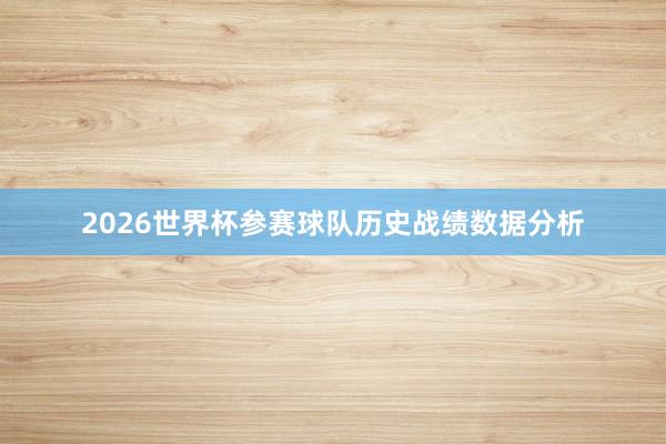 2026世界杯参赛球队历史战绩数据分析