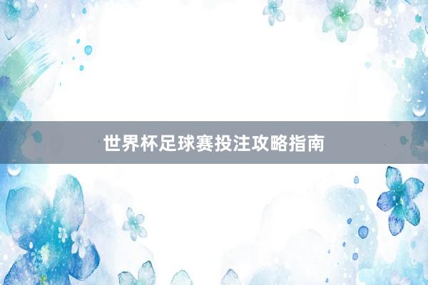 世界杯足球赛投注攻略指南