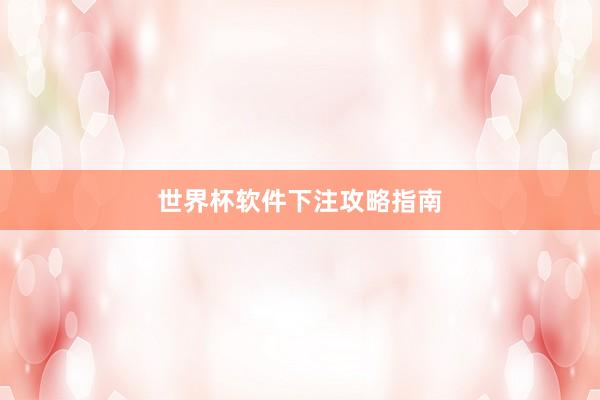 世界杯软件下注攻略指南