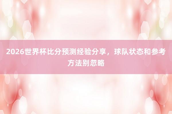2026世界杯比分预测经验分享，球队状态和参考方法别忽略