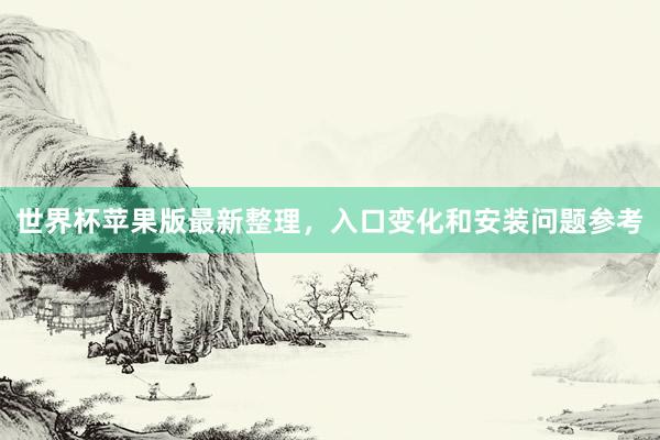 世界杯苹果版最新整理，入口变化和安装问题参考