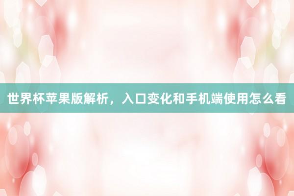 世界杯苹果版解析，入口变化和手机端使用怎么看