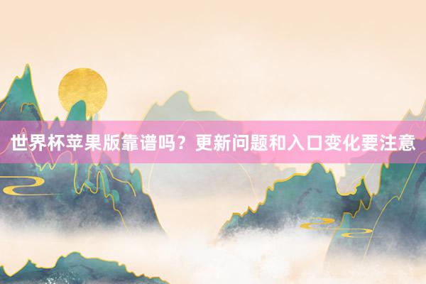 世界杯苹果版靠谱吗？更新问题和入口变化要注意