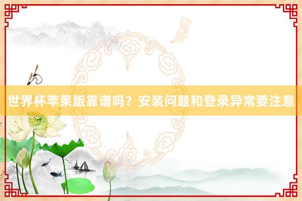 世界杯苹果版靠谱吗？安装问题和登录异常要注意