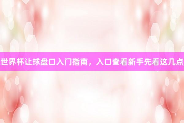 世界杯让球盘口入门指南，入口查看新手先看这几点