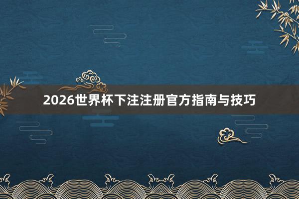 2026世界杯下注注册官方指南与技巧