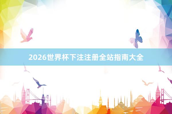 2026世界杯下注注册全站指南大全