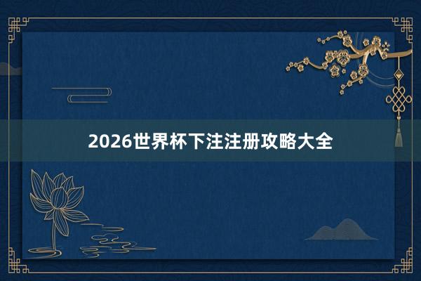 2026世界杯下注注册攻略大全