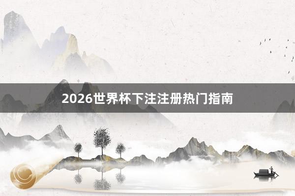 2026世界杯下注注册热门指南