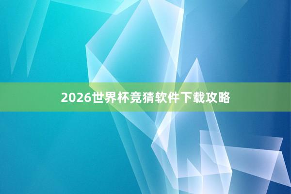 2026世界杯竞猜软件下载攻略