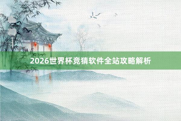 2026世界杯竞猜软件全站攻略解析