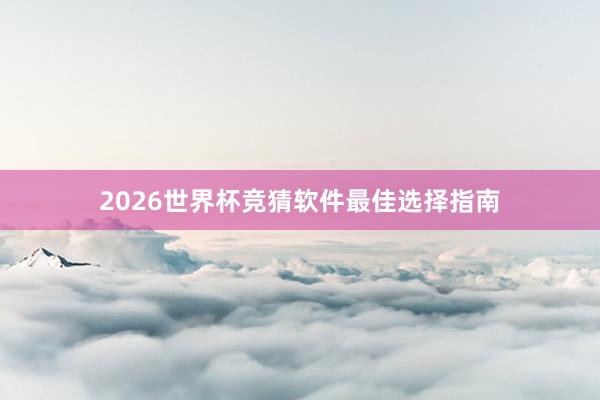 2026世界杯竞猜软件最佳选择指南