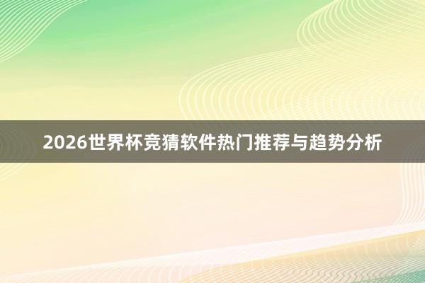 2026世界杯竞猜软件热门推荐与趋势分析