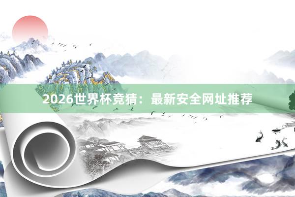 2026世界杯竞猜：最新安全网址推荐