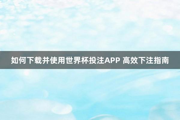 如何下载并使用世界杯投注APP 高效下注指南