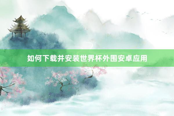 如何下载并安装世界杯外围安卓应用