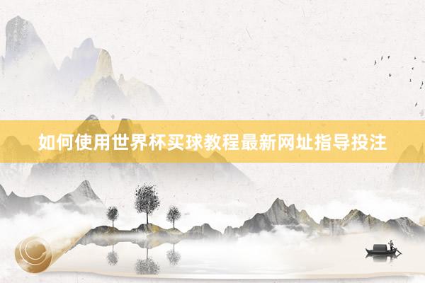 如何使用世界杯买球教程最新网址指导投注