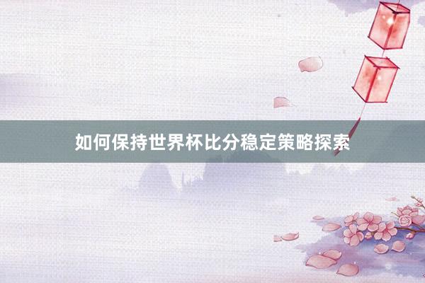 如何保持世界杯比分稳定策略探索