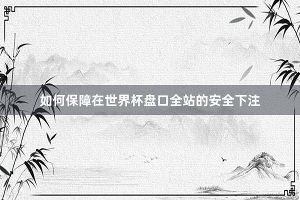 如何保障在世界杯盘口全站的安全下注