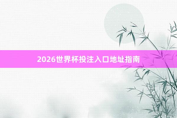 2026世界杯投注入口地址指南