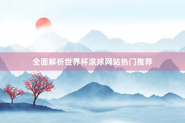 全面解析世界杯滚球网站热门推荐