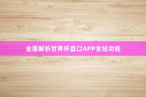 全面解析世界杯盘口APP全站功能