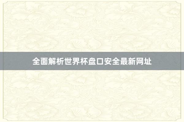 全面解析世界杯盘口安全最新网址