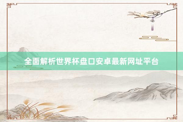 全面解析世界杯盘口安卓最新网址平台